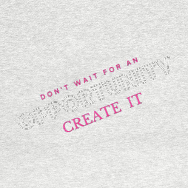 Don't wait for opportunity, create it. Motivation by Happy Hunt